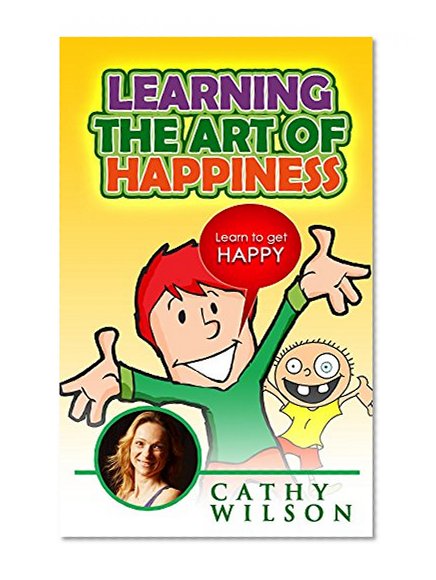 Learn the Art of Happiness: Learn to Get Happy