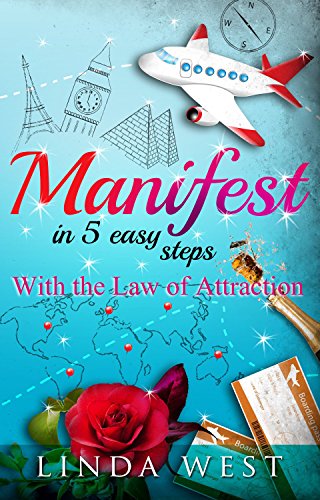 Manifest in 5 Easy Steps With the Law of Attraction (Create Love, Success and Happiness With Easy Manifestations Book 1)