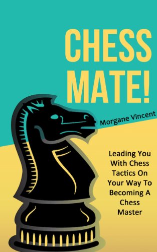 CHESS MATE! Leading You With Chess Tactics On Your Way To Becoming A Chess Master (Chess Strategy, Chess, Chess Patterns, Chess Story Book 1)
