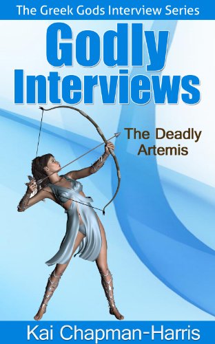 Godly Interviews: The Deadly Artemis (The Greek Gods Interview Series Book 1)