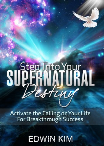 Step Into Your Supernatural Destiny: Activate the Calling on Your Life For Breakthrough Success