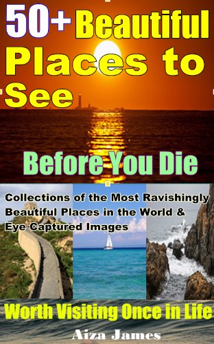 50+ Beautiful Places to See Before You Die: Worth Visiting Once in Life Collections of the Most Ravishingly Beautiful Places in the World & Eye Captured Images
