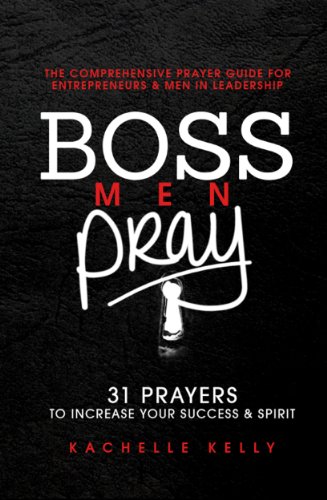 Boss Men Pray: 31 Prayer to Increase Your Success & Spirit: The Comprehensive Prayer Guide for Entrepreneurs & Men in Business
