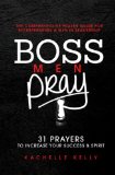 Boss Men Pray: 31 Prayer to Increase Your Success & Spirit: The Comprehensive Prayer Guide for Entrepreneurs & Men in Business