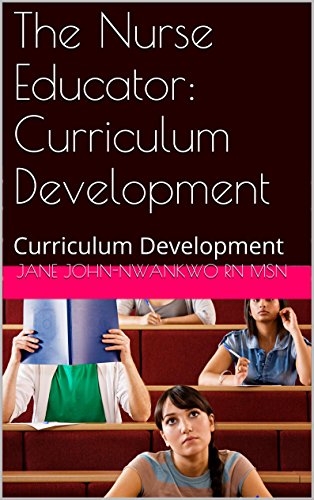 The Nurse Educator: Curriculum Development (Principles of Adult Learning Book 4)