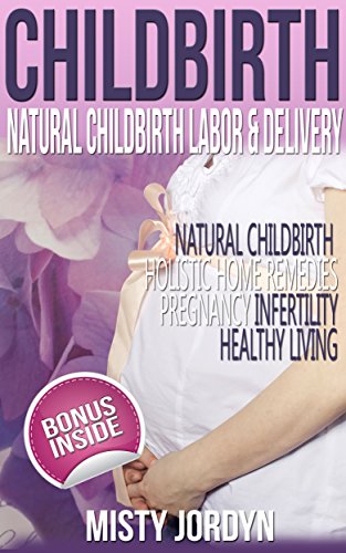 Childbirth: Natural Childbirth Labor and Delivery: Natural Childbirth, Holistic, Home Remedies, Pregnancy, Infertility, Healthy Living