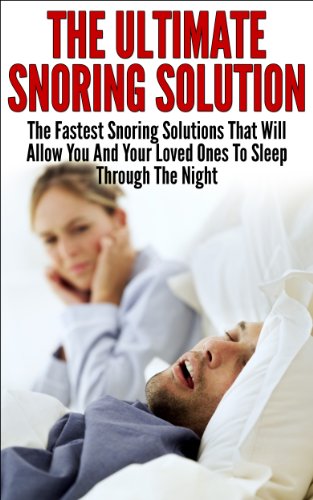 Snoring; The Ultimate Snoring Solution: The Fastest Snoring Solutions That Will Allow You And Your Loved Ones  To Sleep Through The Night (Snoring Cure, ... Treatment, Sleep Apnea, Sleep, Insomnia)