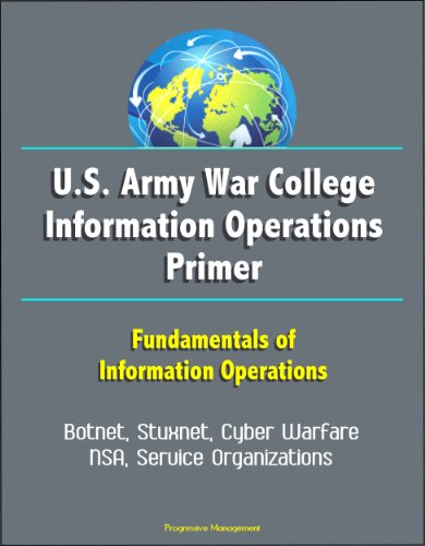 U.S. Army War College Information Operations Primer - Fundamentals of Information Operations - Botnet, Stuxnet, Cyber Warfare, NSA, Service Organizations