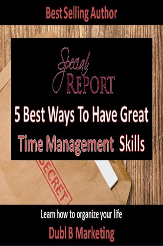 The 5 Best Ways To Have Great Time Management Skills: Learn how to organize your life