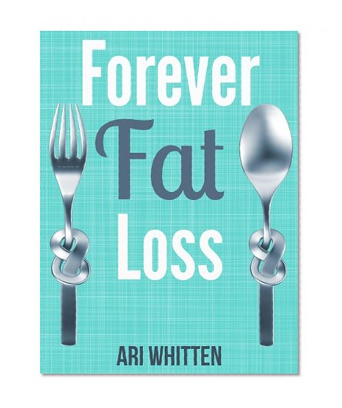 Forever Fat Loss: Escape the Low Calorie and Low Carb Diet Traps and Achieve Effortless and Permanent Fat Loss by Working with Your Biology Instead of Against It
