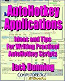 AutoHotkey Applications--Ideas and Tips for Writing Practical AutoHotkey Scripts: Intermediate Techniques Using the Powerful Tools Built into AutoHotkey ... Apps (AutoHotkey Tips and Tricks Book 3)