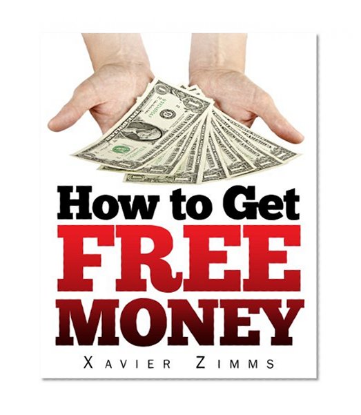 How to Get Free Money: The Perfect Cash Generator Guide during the Current Economic Crisis, Especially If You Need to Boost Your Monthly Income