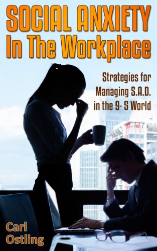 Social Anxiety in the Workplace: Strategies for Managing S.A.D. in the 9-5 World (anxiety disorder, sad, work stress, sadness, panic attacks, work depression, social phobia Book 4)