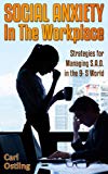 Social Anxiety in the Workplace: Strategies for Managing S.A.D. in the 9-5 World (anxiety disorder, sad, work stress, sadness, panic attacks, work depression, social phobia Book 4)