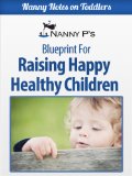 Raising Happy Healthy Children: A Nanny P Blueprint (Nanny Notes on Toddlers)