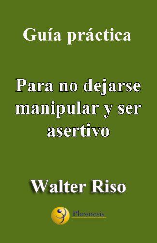 GuÃ­a prÃ¡ctica para no dejarse manipular y ser asertivo: 14 pasos para evitar la sumisiÃ³n, saber expresar desacuerdos (decir "no") y saber ser asertivo, ... de Walter Riso nÂº 3) (Spanish Edition)