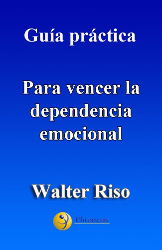Guía práctica para vencer la dependencia emocional.: 13 pasos para amar con independencia y libertad. Por Water Riso (Guías prácticas de Walter Riso) (Spanish Edition)