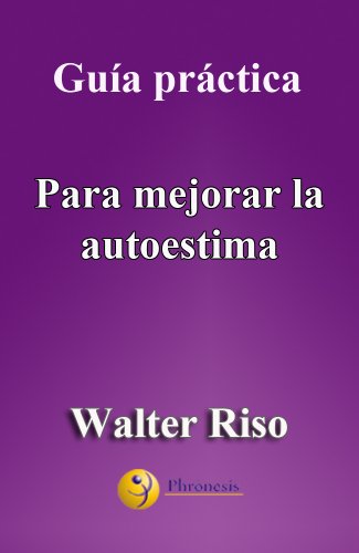 Guía práctica para mejorar la autoestima: 24 pasos para enamorarte de ti y mejorar tu autoestima. Por Walter Riso. (Guías prácticas de Walter Riso) (Spanish Edition)