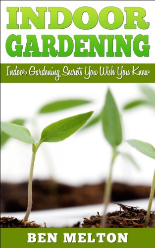 Indoor Gardening: Indoor Gardening Secrets You Wish You Knew