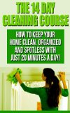 The 14 Day House Cleaning Course: House Cleaning  With Just 20 Minutes A Day! Keep Your Home Clean, Organized and Spotless! (House Cleaning, Organizational ... Keep Your Home Spotless In Only 14 Days!)