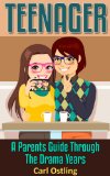 Teenager: A Parents Guide Through The Drama Years (single parent, teen drama, teen health, teen dating, parenting skills, teen games, good parent Book 1)