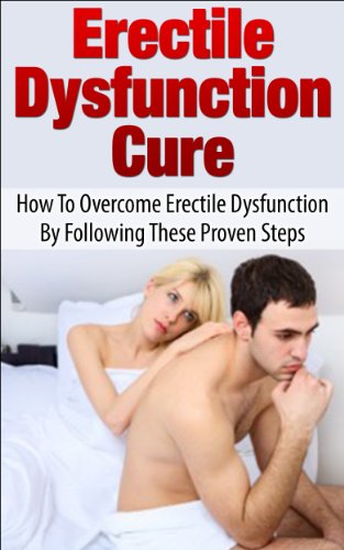 Erectile Dysfunction Cure: How To Overcome Erectile Dysfunction By Following These Proven Steps (Sexual Dysfunction, Sexual Anxiety, ED, Impotance, Erection)