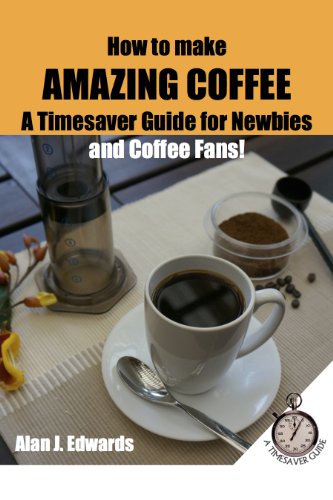How to Make Amazing Coffee: A Timesaver Guide for Newbies and Coffee Fans