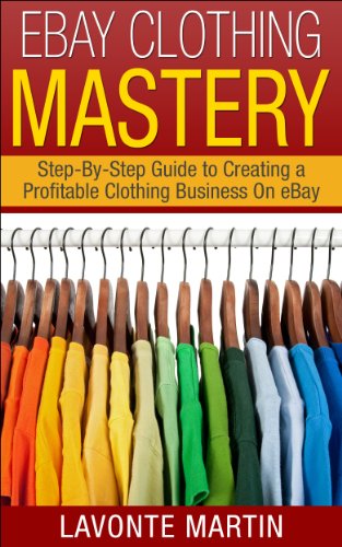 eBay Mastery: Step-By-Step Guide to Creating a Profitable eBay Clothing Business (ebay, ebay selling, ebay business, ebay books, ebay business for beginners, ... ebay dropshipping, ebay selling made easy)