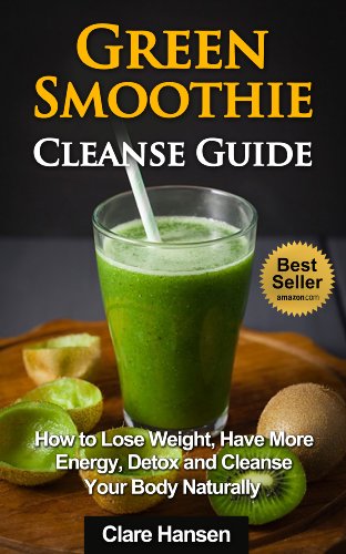 Green Smoothie Cleanse Guide: How to Lose Weight, Have More Energy, Detox and Cleanse Your Body Naturally (Green Smoothie Cleanse,Green Smoothie,Green ... Smoothie Cleanse Guide, Diet, Weight Loss)