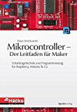 Mikrocontroller - Der Leitfaden fÃ¼r Maker: Schaltungstechnik und Programmierung fÃ¼r Raspberry, Arduino & Co. (HardwareHacks Edition) (German Edition)