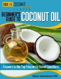 Beginner's Guide to Coconut Oil: Answers to the Top Frequently Asked Questions (Book 1) (Coconut Made Easy)