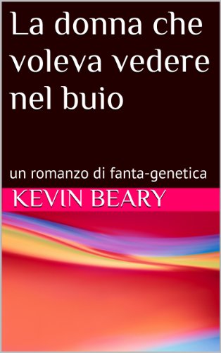 La donna che voleva vedere nel buio: un romanzo di fanta-genetica (Italian Edition)