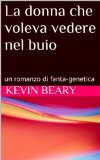 La donna che voleva vedere nel buio: un romanzo di fanta-genetica (Italian Edition)