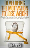 Developing The Motivation To Lose Weight: How to Harness the Power of Self Motivation and Prepare for Successful Weight Loss
