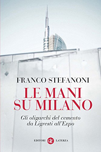 Le mani su Milano: Gli oligarchi del cemento da Ligresti all'Expo (I Robinson. Letture) (Italian Edition)