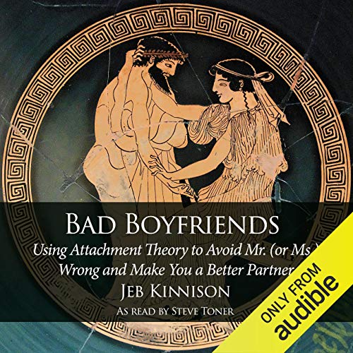 Bad Boyfriends: Using Attachment Theory to Avoid Mr. (or Ms.) Wrong and Make You a Better Partner