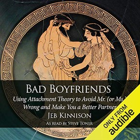 Bad Boyfriends: Using Attachment Theory to Avoid Mr. (or Ms.) Wrong and Make You a Better Partner