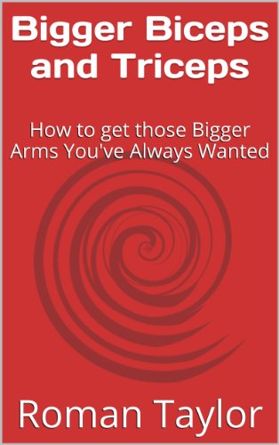 Bigger Biceps and Triceps: How to get those Bigger Arms You've Always Wanted (Bigger Muscles Book 1)