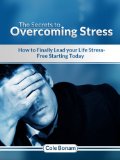 The Secrets to Overcoming Stress: How To Finally Lead Your Life Stress-Free Starting Today (The Secrets To A Healthy, Stress-Free, Productive And Happy Life Book 1)