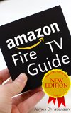 Amazon Fire TV User Guide: The Definitive Amazon Fire TV User Guide With Secret Amazon Hacks, Tips & Tricks To Maximize Fire TV"