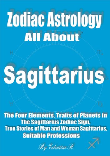 Zodiac Astrology All About Sagittarius: Sagittarius Ascendant, Elements and Crosses, True Stories of Man and Woman Sagittarius, Suitable Professions for Sagittarius (The 12 Zodiac Signs)