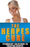The Herpes Cure: Permanent Solutions To Treating Herpes (Cold Sore, Genital Herpes Cure, Genital Herpes Book, herpes cure, cure herpes