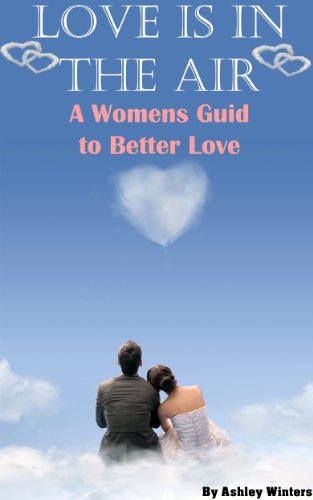 LOVE IS IN THE AIR: A Women's Guide ( Relationship Advice for Women: Learn How to Solve Problems in a Relationship, How to Spice Your Relationship and Keep Mr.Right)