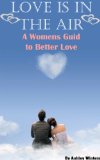 LOVE IS IN THE AIR: A Women's Guide ( Relationship Advice for Women: Learn How to Solve Problems in a Relationship, How to Spice Your Relationship and Keep Mr.Right)