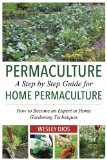 Permaculture: A Step by Step Guide For Home Permaculture: How to Become an Expert in Home Gardening Techniques