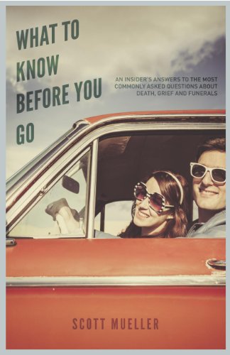 What to Know Before You Go: An Insider's Answers to the Most Commonly Asked Questions About Death, Grief and Funerals