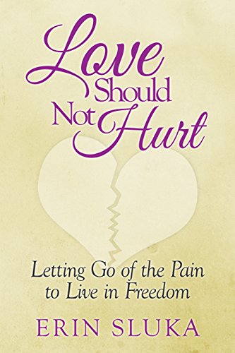 Love Should Not Hurt: Letting Go Of The Pain To Live In Freedom after Abuse