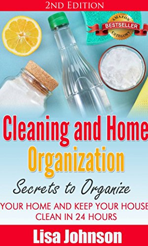 Cleaning and Home Organization - Secrets to Organize Your Home and Keep Your House Clean in 24 Hours (Cleaning and Organization Hacks, Cleaning House, ... Organizing Secrets, Organizing, Declutter)