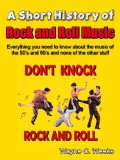 A Short History of Rock and Roll Music: Everything you need to know about the music of the 50's and 60's and none of the other stuff