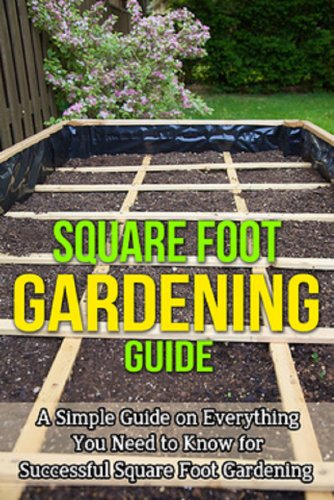Square Foot Gardening Guide: A simple guide on everything you need to know for successful square foot gardening